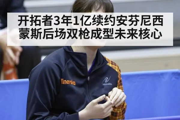 开拓者3年1亿续约安芬尼西蒙斯后场双枪成型未来核心