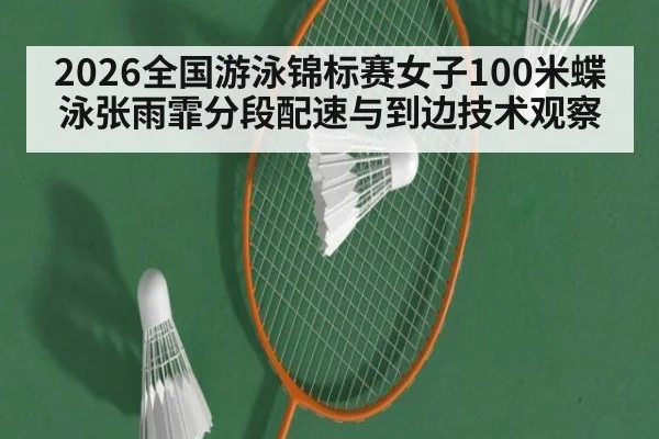 2026全国游泳锦标赛女子100米蝶泳张雨霏分段配速与到边技术观察