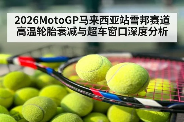 2026MotoGP马来西亚站雪邦赛道高温轮胎衰减与超车窗口深度分析