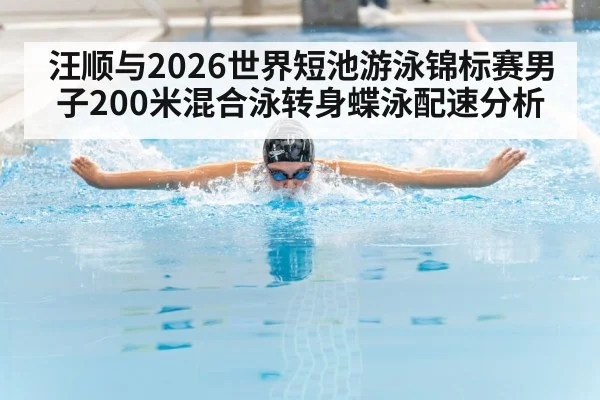 汪顺与2026世界短池游泳锦标赛男子200米混合泳转身蝶泳配速分析